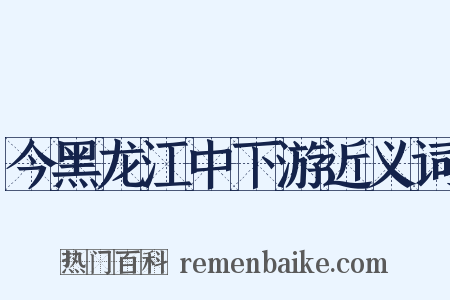 今黑龙江中下游近义词是什么意思的图片